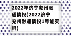 2022年济宁兖州融通债权(2022济宁兖州融通债权1号能买吗)