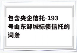 包含央企信托-193号山东邹城标债信托的词条