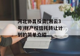 河北协昌投资(湘云3号)财产权信托转让计划的简单介绍