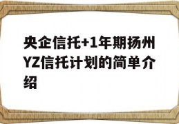 央企信托+1年期扬州YZ信托计划的简单介绍