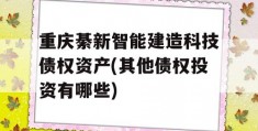 重庆綦新智能建造科技债权资产(其他债权投资有哪些)