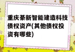 重庆綦新智能建造科技债权资产(其他债权投资有哪些)