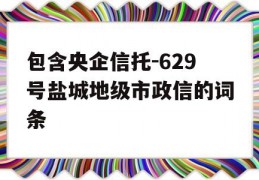 包含央企信托-629号盐城地级市政信的词条