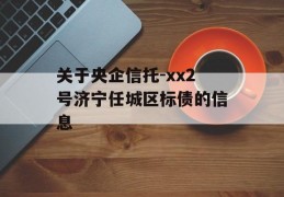 关于央企信托-xx2号济宁任城区标债的信息