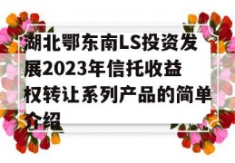 湖北鄂东南LS投资发展2023年信托收益权转让系列产品的简单介绍