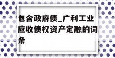 包含政府债_广利工业应收债权资产定融的词条