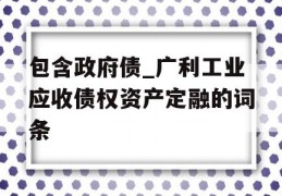 包含政府债_广利工业应收债权资产定融的词条