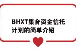 BHXT集合资金信托计划的简单介绍