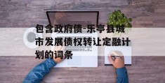 包含政府债-乐亭县城市发展债权转让定融计划的词条