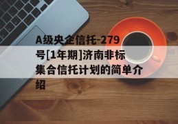 A级央企信托-279号[1年期]济南非标集合信托计划的简单介绍