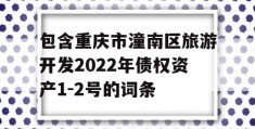 包含重庆市潼南区旅游开发2022年债权资产1-2号的词条