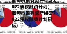 偃师市国有资产经营2022债权融资计划(偃师市国有资产经营2022债权融资计划招标)