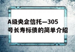 A级央企信托—305号长寿标债的简单介绍