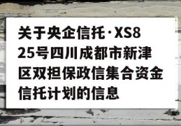 关于央企信托·XS825号四川成都市新津区双担保政信集合资金信托计划的信息