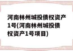 河南林州城投债权资产1号(河南林州城投债权资产1号项目)