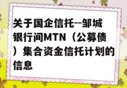 关于国企信托--邹城银行间MTN（公募债）集合资金信托计划的信息