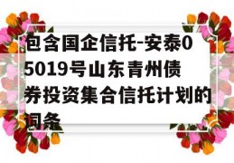 包含国企信托-安泰05019号山东青州债券投资集合信托计划的词条