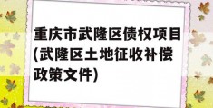 重庆市武隆区债权项目(武隆区土地征收补偿政策文件)