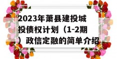 2023年萧县建投城投债权计划（1-2期）政信定融的简单介绍