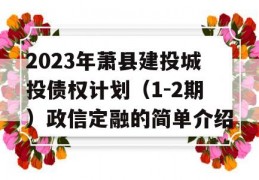 2023年萧县建投城投债权计划（1-2期）政信定融的简单介绍