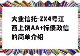 大业信托-ZX4号江西上饶AA+标债政信的简单介绍