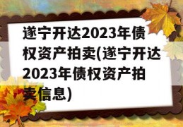 遂宁开达2023年债权资产拍卖(遂宁开达2023年债权资产拍卖信息)