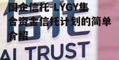 国企信托-LYGY集合资金信托计划的简单介绍