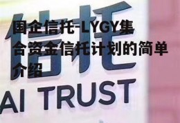 国企信托-LYGY集合资金信托计划的简单介绍