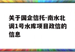 关于国企信托-南水北调1号水库项目政信的信息