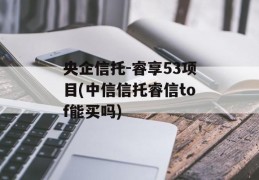 央企信托-睿享53项目(中信信托睿信tof能买吗)