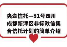 央企信托—81号四川成都新津区非标政信集合信托计划的简单介绍