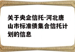 关于央企信托-河北唐山市标准债集合信托计划的信息