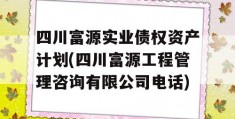 四川富源实业债权资产计划(四川富源工程管理咨询有限公司电话)