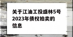 关于江油工投盛林5号2023年债权拍卖的信息