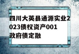 四川大英县通源实业2023债权资产001政府债定融