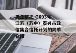 央企信托-GX93号江苏（苏中）泰兴市政信集合信托计划的简单介绍