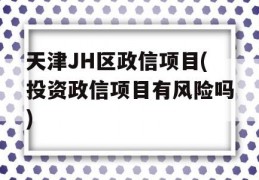 天津JH区政信项目(投资政信项目有风险吗)