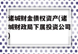 诸城财金债权资产(诸城财政局下属投资公司)