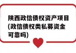 陕西政信债权资产项目(政信债权类私募资金可靠吗)