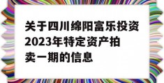 关于四川绵阳富乐投资2023年特定资产拍卖一期的信息