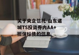 关于央企信托-山东诸城TS投资券内AA+担保标债的信息