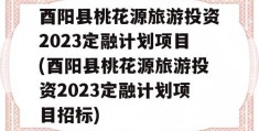 酉阳县桃花源旅游投资2023定融计划项目(酉阳县桃花源旅游投资2023定融计划项目招标)