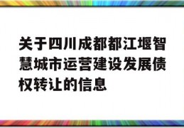 关于四川成都都江堰智慧城市运营建设发展债权转让的信息