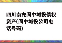 四川南充阆中城投债权资产(阆中城投公司电话号码)