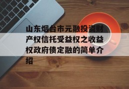 山东烟台市元融投资财产权信托受益权之收益权政府债定融的简单介绍