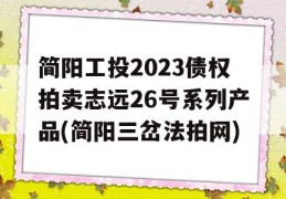 简阳工投2023债权拍卖志远26号系列产品(简阳三岔法拍网)