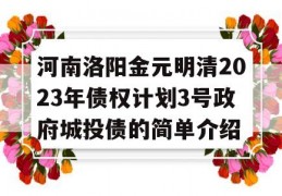 河南洛阳金元明清2023年债权计划3号政府城投债的简单介绍