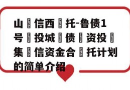 山‮信西‬托-鲁债1号‮投城‬债‮资投‬集‮信资金合‬托计划的简单介绍