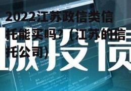 2022江苏政信类信托能买吗？(江苏的信托公司)