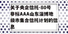 关于央企信托-80号非标AAA山东淄博地级市集合信托计划的信息